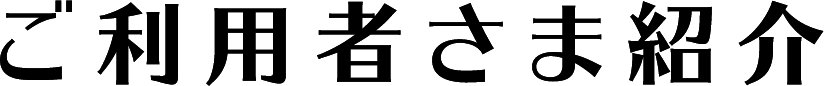 ご利用者様紹介