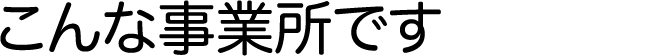 こんな事業所です