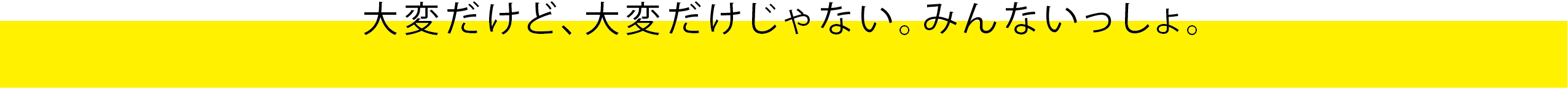 大変だけど、大変だけじゃない。みんないっしょ。